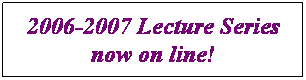Text Box: 2006-2007 Lecture Series now on line!